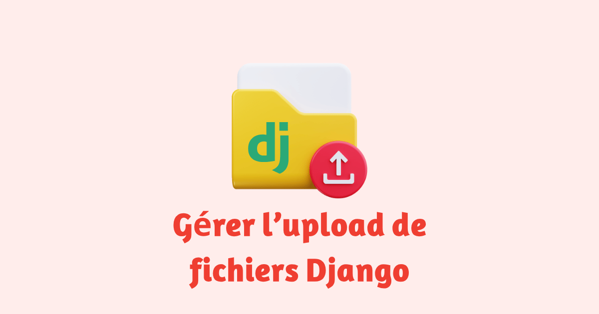 Gérer l’upload de fichiers et les médias dans Django